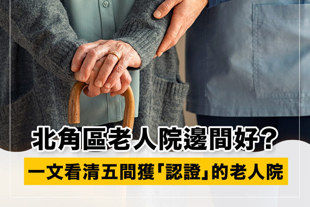 【北角護老院】了解五間獲「安老院舍認證」的老人院服務及收費
